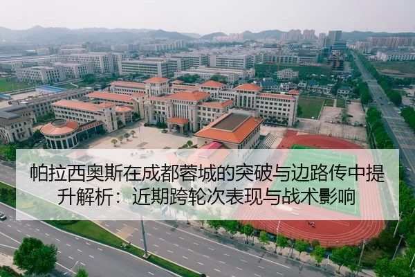帕拉西奥斯在成都蓉城的突破与边路传中提升解析：近期跨轮次表现与战术影响