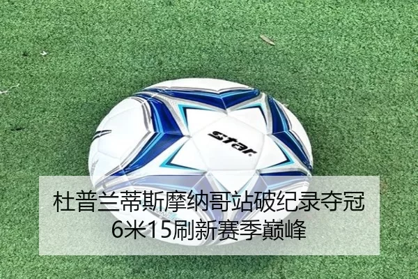 杜普兰蒂斯摩纳哥站破纪录夺冠 6米15刷新赛季巅峰