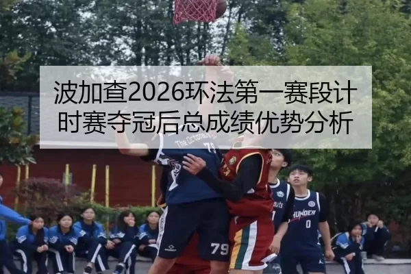 波加查2026环法第一赛段计时赛夺冠后总成绩优势分析