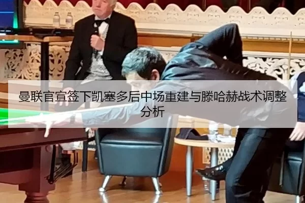 曼联官宣签下凯塞多后中场重建与滕哈赫战术调整分析