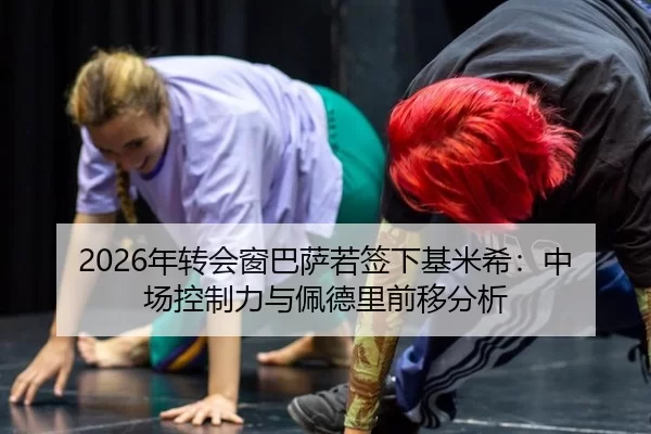 2026年转会窗巴萨若签下基米希：中场控制力与佩德里前移分析